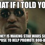 Suck Wars | WHAT IF I TOLD YOU…; DISNEY IS MAKING STAR WARS SUCK ON PURPOSE TO HELP PROMOTE BOO-DOG CITY | image tagged in memes,matrix morpheus,science,sci-fi,funny | made w/ Imgflip meme maker