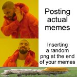 Have you breathed oxygen yet today? | Posting actual memes; Inserting a random png at the end of your memes | image tagged in memes,drake hotline bling,funny memes,silly,why are you reading this,stop reading the tags | made w/ Imgflip meme maker