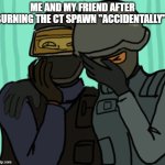 CS2 be like | ME AND MY FRIEND AFTER BURNING THE CT SPAWN "ACCIDENTALLY" | image tagged in csgo facepalm | made w/ Imgflip meme maker