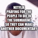 Lol | NETFLIX PRAYING FOR THE PEOPLE TO DIE IN THE SUBMARINE SO THEY CAN MAKE ANOTHER DOCUMENTARY | image tagged in gifs,submarine | made w/ Imgflip video-to-gif maker