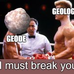 ANTI MEMES #2✨✨✨ | GEOLOGISTS; GEODE; "I must break you" | image tagged in i must break you,geology,antimeme | made w/ Imgflip meme maker