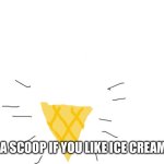 Repost and draw a scoop if you like ice cream! | ADD A SCOOP IF YOU LIKE ICE CREAM! | image tagged in memes,ice cream | made w/ Imgflip meme maker