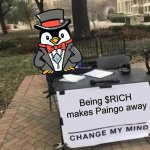 Being $RICH makes Paingo away | Being $RICH makes Paingo away | image tagged in memes,change my mind | made w/ Imgflip meme maker