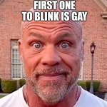 Don't blink! | FIRST ONE TO BLINK IS GAY | image tagged in kurt angle stare | made w/ Imgflip meme maker