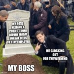 Me clocking out for the weekend | MY BOSS NEEDING A PROJECT DONE BEFORE FRIDAY FOR ALL OF US TO STAY EMPLOYED; ME CLOCKING OUT FOR THE WEEKEND; MY BOSS | image tagged in grant gustin over grave,funny,work,scumbag boss,clocking out,weekend | made w/ Imgflip meme maker