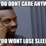 If you dont care anyway | IF YOU DONT CARE ANYWAY; YOU WONT LOSE SLEEP | image tagged in memes,roll safe think about it,funny,care,sleep | made w/ Imgflip meme maker