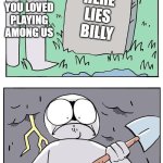 Dig Up Grave | SON, I KNOW YOU LOVED PLAYING AMONG US; HERE LIES  BILLY; TOO BAD I WAS THE IMPOSTER | image tagged in dig up grave | made w/ Imgflip meme maker