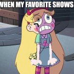 Star Butterfly freaked out | ME WHEN MY FAVORITE SHOWS END | image tagged in star butterfly freaked out | made w/ Imgflip meme maker