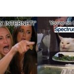 Anyone else? Anybody? | “FIX MY INTERNET!”; You’re on the | image tagged in memes,woman yelling at cat | made w/ Imgflip meme maker