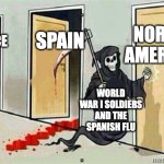 Spanish Flu | NORTH AMERICA; SPAIN; FRANCE; WORLD WAR I SOLDIERS AND THE SPANISH FLU | image tagged in grim reaper knocking door | made w/ Imgflip meme maker