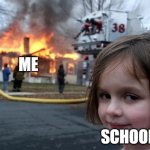 Disaster Girl | ME; SCHOOLS | image tagged in memes,disaster girl | made w/ Imgflip meme maker