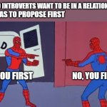 Spider Man Double | WHEN TWO INTROVERTS WANT TO BE IN A RELATIONSHIP BUT; ANYONE HAS TO PROPOSE FIRST; NO, YOU FIRST; YOU FIRST | image tagged in spider man double,introverts,relationships,proposal | made w/ Imgflip meme maker