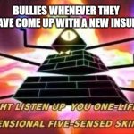 Bullies be like | BULLIES WHENEVER THEY HAVE COME UP WITH A NEW INSULT | image tagged in bill cipher template | made w/ Imgflip meme maker