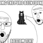 Two guy pointing at Puro | OMG THE PURO BEEN FOUND; BOTTOM TEXT | image tagged in two soyjaks pointing | made w/ Imgflip meme maker