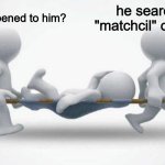What happened to him? | what happened to him? he searched "matchcil" on brave | image tagged in what happened to him | made w/ Imgflip meme maker