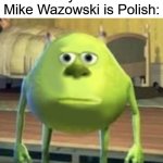 Tytuł | When you realize Mike Wazowski is Polish: | image tagged in mike wazowski face swap,polish,memes,funny,realization | made w/ Imgflip meme maker