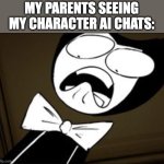 SHOCKED BENDY | MY PARENTS SEEING MY CHARACTER AI CHATS: | image tagged in shocked bendy | made w/ Imgflip meme maker