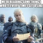 Rereading | ME REREADING SOMETHING I WROTE EVERY TIME I GET A LIKE | image tagged in game of thrones read | made w/ Imgflip meme maker