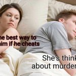 I Bet He's Thinking About Other Women Meme | What's the best way to get rid of him if he cheats; She's thinking about murder again | image tagged in memes | made w/ Imgflip meme maker