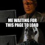 slow wifi | ME WAITING FOR THIS PAGE TO LOAD | image tagged in memes,i'll just wait here | made w/ Imgflip meme maker