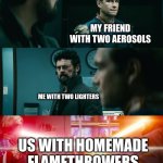 HOMEMADE FLAMETHROWERS | MY FRIEND WITH TWO AEROSOLS; ME WITH TWO LIGHTERS; US WITH HOMEMADE FLAMETHROWERS | image tagged in homelander and butcher vs soilderboy | made w/ Imgflip meme maker