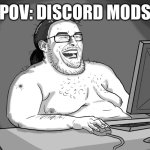 fat guy naked behind computer | POV: DISCORD MODS | image tagged in fat guy naked behind computer | made w/ Imgflip meme maker