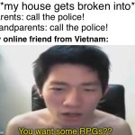 Gg | *my house gets broken into*; Parents: call the police! Grandparents: call the police! My online friend from Vietnam:; You want some RPGs?? | image tagged in angry korean gamer omfg not yet againnnn | made w/ Imgflip meme maker