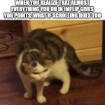 that would be crazy | WHEN YOU REALIZE THAT ALMOST EVERYTHING YOU DO IN IMFLIP GIVES YOU POINTS, WHAT IF SCROLLING DOES TOO | image tagged in loading cat,points,scrolling,cat loading,imflip,loading | made w/ Imgflip meme maker