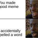 Oh. | You made a good meme; you accidentally misspelled a word | image tagged in disappointed black guy | made w/ Imgflip meme maker