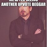 Face You Make Robert Downey Jr | ME AFTER SEEING ANOTHER UPVOTE BEGGAR | image tagged in memes,face you make robert downey jr | made w/ Imgflip meme maker