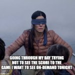 Avoiding scores | GOING THROUGH MY DAY TRYING NOT TO SEE THE SCORE TO THE GAME I WANT TO SEE ON-DEMAND TONIGHT | image tagged in memes,bird box,euro2024,sport,sports | made w/ Imgflip meme maker