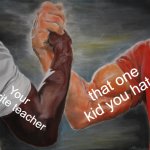 It Is So True | that one kid you hate; Your favorite teacher | image tagged in memes,epic handshake | made w/ Imgflip meme maker