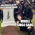 Mr puzzles after Puzzlevision Movie | MR PUZZLES AFTER PUZZLEVISION MOVIE; WHOLE SMG4 GANG | image tagged in grant gustin over grave,smg4,memes,funny | made w/ Imgflip meme maker