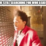 who asked | ME STILL SEARCHING FOR WHO ASKED | image tagged in gifs,who asked,weekend lost,memes | made w/ Imgflip video-to-gif maker