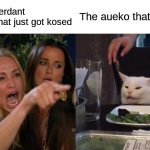 Cos meme | A baby verdant warden that just got kosed; The aueko that killed it | image tagged in memes,woman yelling at cat | made w/ Imgflip meme maker