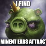 Angry Birds Realistic King Pig | I FIND; PROMINENT EARS ATTRACTIVE | image tagged in angry birds realistic king pig | made w/ Imgflip meme maker