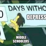 0 days without (Lenny, Simpsons) | DEPRESSION; MIDDLE SCHOOLERS | image tagged in 0 days without lenny simpsons | made w/ Imgflip meme maker