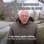 Borrowing antibodies | When your borrowed antibody Aliqoute is over; For the antibody Aliqoute | image tagged in memes,bernie i am once again asking for your support | made w/ Imgflip meme maker