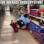 Fat Person Falling Over | THE AVERAGE GROCERY STORE | image tagged in fat person falling over | made w/ Imgflip meme maker