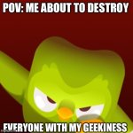 Duolingo | POV: ME ABOUT TO DESTROY; EVERYONE WITH MY GEEKINESS | image tagged in duolingo | made w/ Imgflip meme maker
