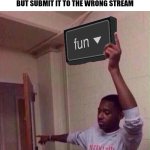Sad | POV:
YOU MAKE AN ORIGINAL, FUNNY, RELATABLE MEME BUT SUBMIT IT TO THE WRONG STREAM | image tagged in go back to fun stream,memes,funny,pov,fun stream | made w/ Imgflip meme maker