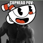 Cuphead's always been the greatest | CUPHEAD POV: | image tagged in giga chad,gigachad cuphead,cuphead,memes | made w/ Imgflip meme maker