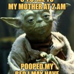 she definetly wasnt happy | 5 Y.O. ME TO MY MOTHER AT 2 AM; POOPED MY BED I MAY HAVE | image tagged in memes,star wars yoda | made w/ Imgflip meme maker