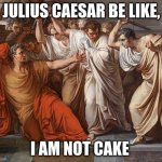 for school project | JULIUS CAESAR BE LIKE, I AM NOT CAKE | image tagged in et tu brute | made w/ Imgflip meme maker