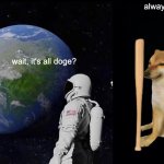 Always Has Been | always has been; wait, it's all doge? | image tagged in memes,always has been | made w/ Imgflip meme maker