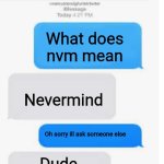 ??? | What does nvm mean; Nevermind; Oh sorry ill ask someone else; Dude | image tagged in blank text conversation,funny,idk,memes,funny texts,slang | made w/ Imgflip meme maker