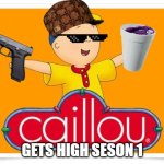 caillou gets high: comming soon | GETS HIGH SESON 1 | image tagged in caillou | made w/ Imgflip meme maker