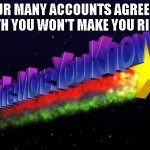 yo mack! Dis 4 you. | YOUR MANY ACCOUNTS AGREEING WITH YOU WON'T MAKE YOU RIGHT | image tagged in the more you know | made w/ Imgflip meme maker