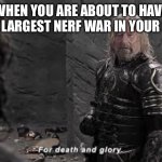 Theoden | WHEN YOU ARE ABOUT TO HAVE THE LARGEST NERF WAR IN YOUR LIFE | image tagged in theoden death | made w/ Imgflip meme maker