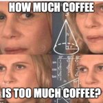 Math lady/Confused lady | HOW MUCH COFFEE; IS TOO MUCH COFFEE? | image tagged in math lady/confused lady | made w/ Imgflip meme maker